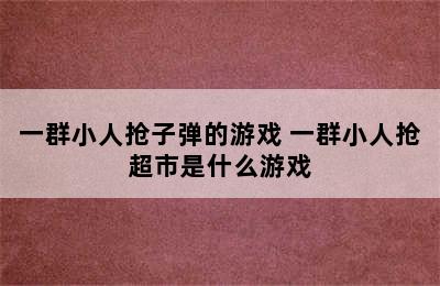 一群小人抢子弹的游戏 一群小人抢超市是什么游戏